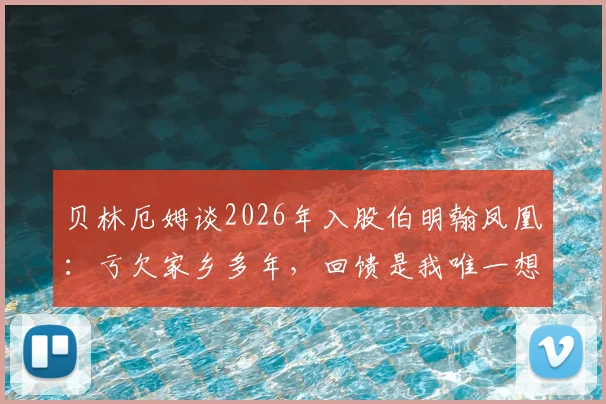 贝林厄姆谈2026年入股伯明翰凤凰：亏欠家乡多年，回馈是我唯一想做的