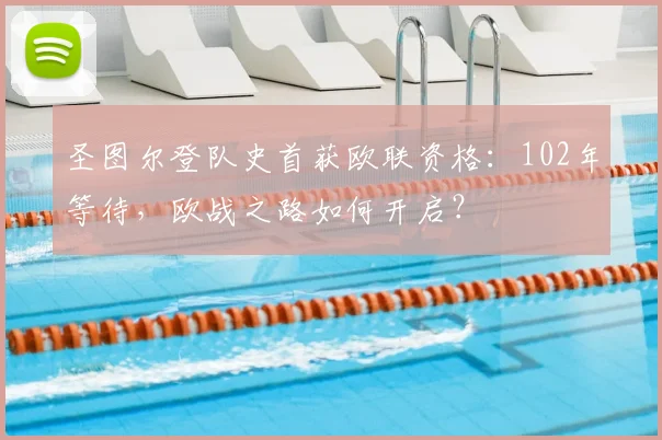 圣图尔登队史首获欧联资格：102年等待，欧战之路如何开启？