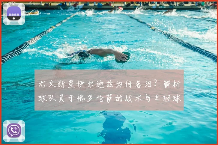 尤文新星伊尔迪兹为何落泪？解析球队负于佛罗伦萨的战术与年轻球员压力