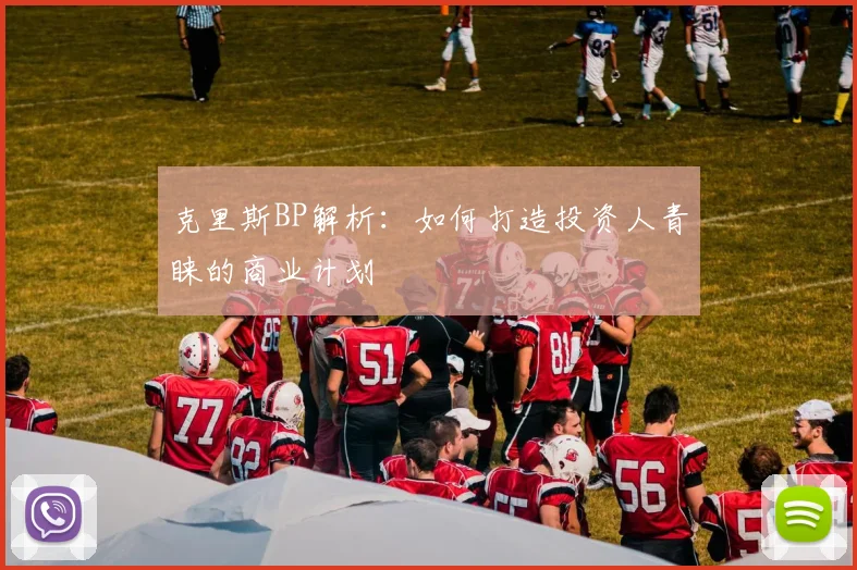 克里斯BP解析:如何打造投资人青睐的商业计划