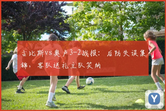 古比斯vs奥卢3-2战报:后防失误集锦,客队送礼主队笑纳