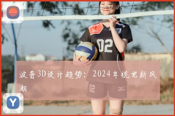 波普3D设计趋势：2024年视觉新风潮