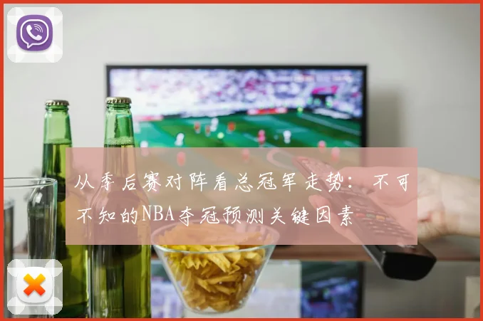 从季后赛对阵看总冠军走势：不可不知的NBA夺冠预测关键因素