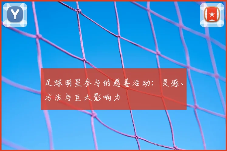 足球明星参与的慈善活动：灵感、方法与巨大影响力