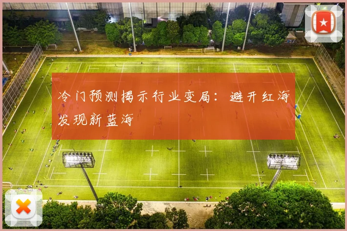冷门预测揭示行业变局:避开红海发现新蓝海