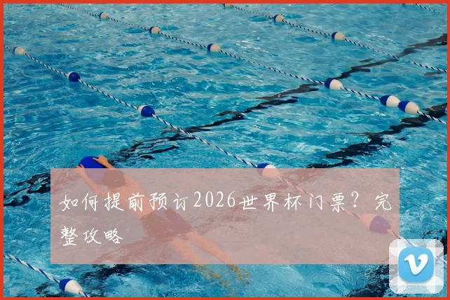 如何提前预订2026世界杯门票？完整攻略
