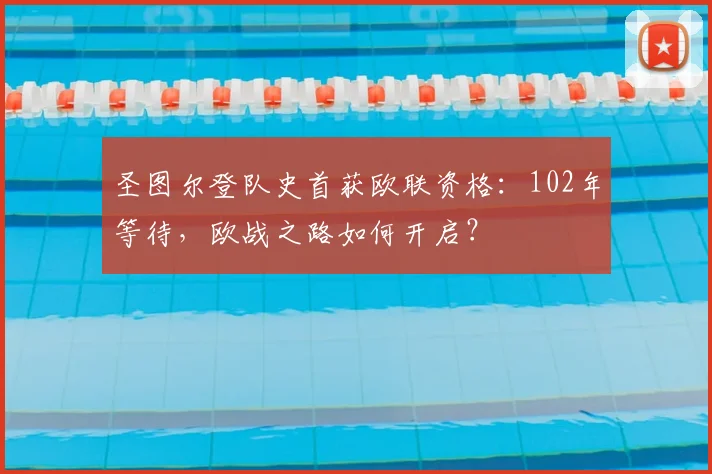 圣图尔登队史首获欧联资格:102年等待,欧战之路如何开启?